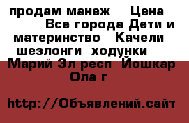 продам манеж  › Цена ­ 3 990 - Все города Дети и материнство » Качели, шезлонги, ходунки   . Марий Эл респ.,Йошкар-Ола г.